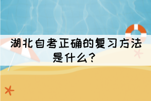 湖北自考正确的复习方法是什么？