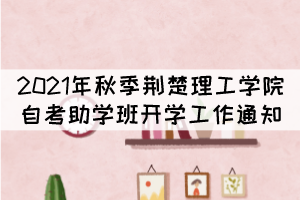 2021年秋季荆楚理工学院自考本科助学班开学工作通知