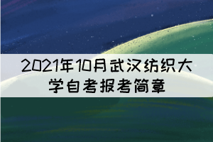 2021年10月武汉纺织大学自学考试报考简章 2021年10月武汉纺织大学自学考试报考简章