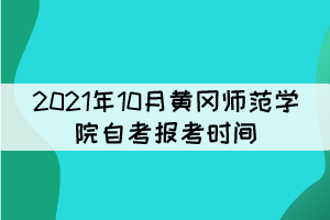 2021年10月黄冈师范学院自考报考时间什么时候? 2021年10月黄冈师范学院自考报考时间什么时候?