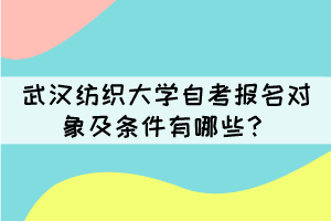 武汉纺织大学自考报名对象及条件有哪些？
