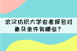 武汉纺织大学自考报名对象及条件有哪些? 武汉纺织大学自考报名对象及条件有哪些?