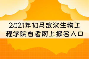 2021年10月武汉生物工程学院自考网上报名入口在哪? 2021年10月武汉生物工程学院自考网上报名入口在哪?