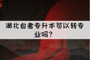 湖北自考专升本可以转专业吗？