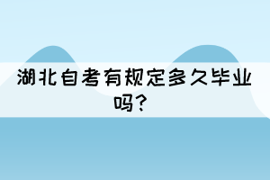 湖北自考有规定多久毕业吗? 湖北自考有规定多久毕业吗?