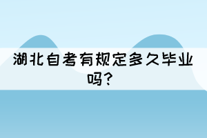 湖北自考有规定多久毕业吗？