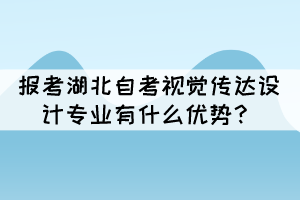 报考湖北自考视觉传达设计专业有什么优势？