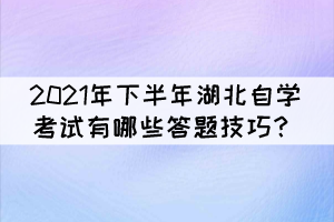2021年下半年湖北自学考试有哪些答题技巧? 2021年下半年湖北自学考试有哪些答题技巧?