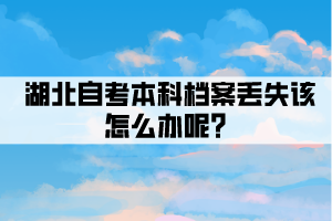 湖北自考本科档案丢失该怎么办呢？