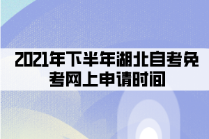 2021年下半年湖北自考免考网上申请时间：8月30日-9月10日