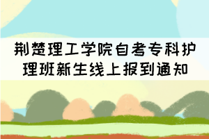 荆楚理工学院2021级自考专科护理班新生线上报到通知