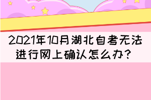 2021年10月湖北自考无法进行网上确认怎么办？