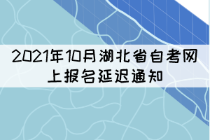 2021年10月湖北省自考网上报名延迟通知 2021年10月湖北省自考网上报名延迟通知