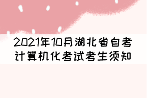 2021年10月湖北省自考计算机化考试（合卷）考生须知