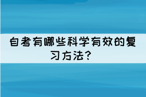 自考有哪些科学有效的复习方法? 自考有哪些科学有效的复习方法?