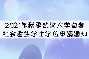 2021年秋季武汉大学自考社会考生学士学位申请通知 2021年秋季武汉大学自考社会考生学士学位申请通知