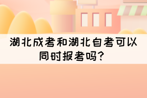 湖北成考和湖北自考可以同时报考吗? 湖北成考和湖北自考可以同时报考吗?