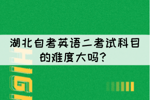 湖北自考英语二考试科目的难度大吗? 湖北自考英语二考试科目的难度大吗?