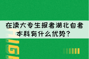在读大专生报考湖北自考本科有什么优势? 在读大专生报考湖北自考本科有什么优势?