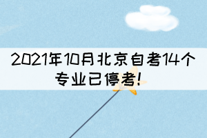 2021年10月北京自考14个专业已停考！