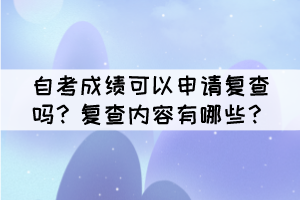 自考成绩可以申请复查吗？复查内容有哪些？