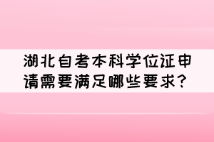 湖北自考本科学位证申请需要满足哪些要求？