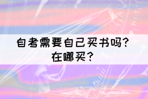 自考需要自己买书吗?在哪买? 自考需要自己买书吗?在哪买?