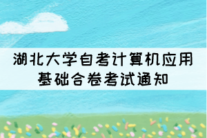2021年10月湖北大学自考计算机应用基础合卷考试通知 2021年10月湖北大学自考计算机应用基础合卷考试通知