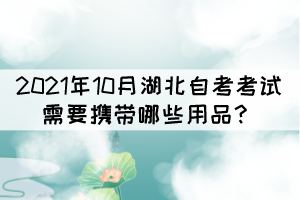 2021年10月湖北自考考试需要携带哪些用品？