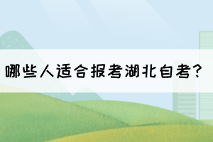 哪些人适合报考湖北自考? 哪些人适合报考湖北自考?