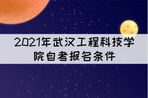 2021年武汉工程科技学院自考报名条件是什么？