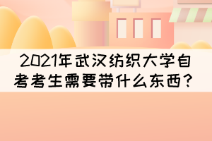 2021年10月武汉纺织大学自考考试需要带什么东西? 2021年10月武汉纺织大学自考考试需要带什么东西?