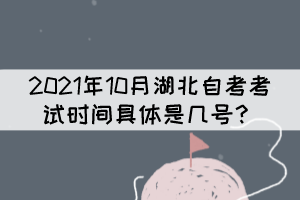 2021年10月湖北自考考试时间具体是几号？