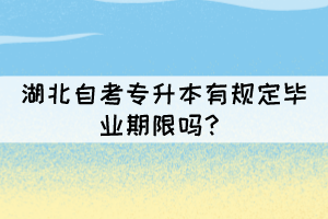 湖北自考专升本有规定毕业期限吗? 湖北自考专升本有规定毕业期限吗?