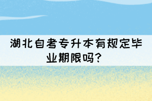 湖北自考专升本有规定毕业期限吗？