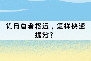 10月自考将近,怎样快速提分? 10月自考将近,怎样快速提分?