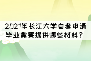 2021年长江大学自考申请毕业需要提供哪些材料？