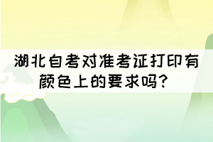 湖北自考对准考证打印有颜色上的要求吗? 湖北自考对准考证打印有颜色上的要求吗?