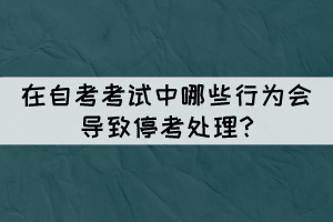 在自考考试中哪些行为会导致停考处理?