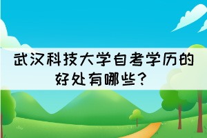 武汉科技大学自考学历的好处有哪些? 武汉科技大学自考学历的好处有哪些?