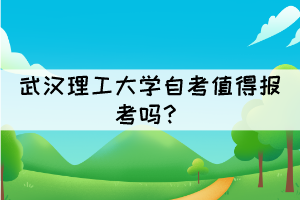 武汉理工大学自考值得报考吗? 武汉理工大学自考值得报考吗?