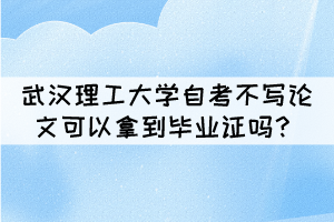 武汉理工大学自考不写论文可以拿到毕业证吗？