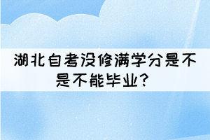 湖北自考没修满学分是不是不能毕业? 湖北自考没修满学分是不是不能毕业?