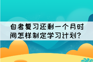 自考复习还剩一个月时间怎样制定学习计划？