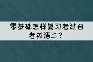 零基础怎样复习考过自考英语二？