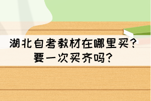 湖北自考教材在哪里买?要一次买齐吗? 湖北自考教材在哪里买?要一次买齐吗?