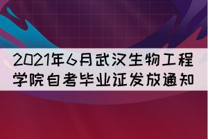 2021年6月武汉生物工程学院自考毕业证发放通知