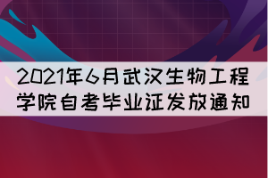 2021年6月武汉生物工程学院自考毕业证发放通知 2021年6月武汉生物工程学院自考毕业证发放通知