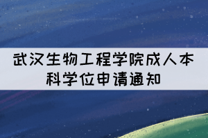 2021年下半年武汉生物工程学院成人本科学位申请通知 2021年下半年武汉生物工程学院成人本科学位申请通知