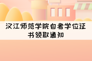 2021年上半年汉江师范学院自考学位证书领取通知 2021年上半年汉江师范学院自考学位证书领取通知